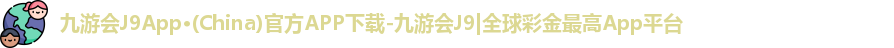 九游会J9App·(China)官方APP下载-九游会J9|全球彩金最高App平台